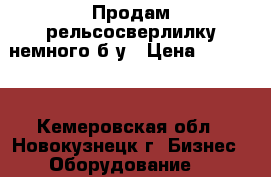 Продам рельсосверлилку немного б/у › Цена ­ 14 000 - Кемеровская обл., Новокузнецк г. Бизнес » Оборудование   